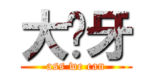 大黃牙 (ass we can)