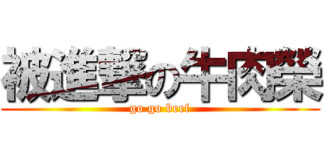 被進撃の牛肉榮 (go go beef)