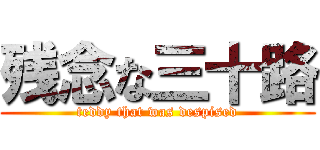 残念な三十路 (teddy that was despised)