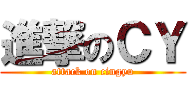 進撃のＣＹ (attack on cingyu)