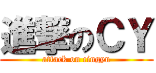 進撃のＣＹ (attack on cingyu)