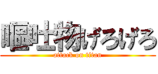 嘔吐物げろげろ (attack on titan)