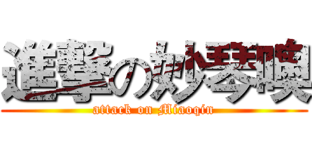 進撃の妙琴噢 (attack on Miaoqin)