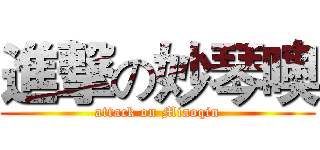 進撃の妙琴噢 (attack on Miaoqin)