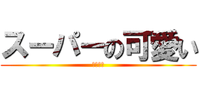 スーパーの可愛い (愛してる)