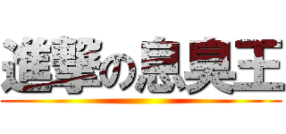 進撃の息臭王 ()