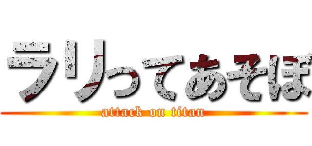 ラリってあそぼ (attack on titan)