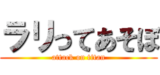 ラリってあそぼ (attack on titan)