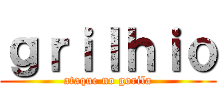 ｇｒｉｌｈｉｏ (ataque no gorila)