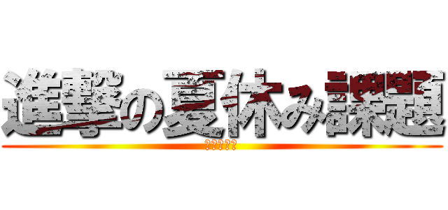 進撃の夏休み課題 (やばいよー)