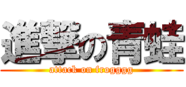 進撃の青蛙 (attack on frogggg)