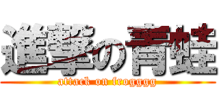進撃の青蛙 (attack on frogggg)