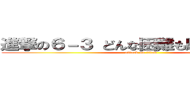 進撃の６－３ どんな困難も駆逐してやる！ (attack on titan)