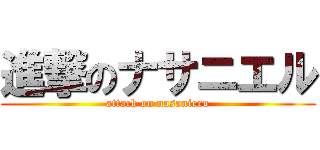 進撃のナサニエル (attack on nasanieru)