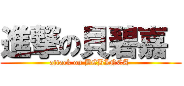 進撃の貝碧嘉  (attack on BEBINCA )