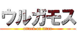ウルガモス (attack on titan)