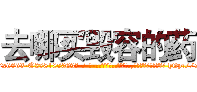 去哪买毁容的药 (去哪买毁容的药【电-186x2687x6963-Q278180069元-吉-药-业】我们做的是长期生意,靠的是老客户长期支持 http://sngk.net/dOAIpk
)