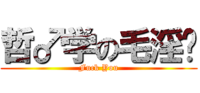哲♂学の毛淫爷 (Fuck You)