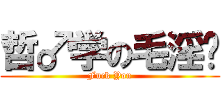 哲♂学の毛淫爷 (Fuck You)