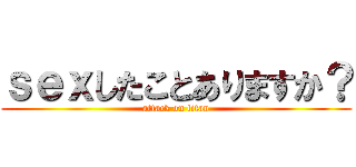 ｓｅｘしたことありますか？ (attack on titan)