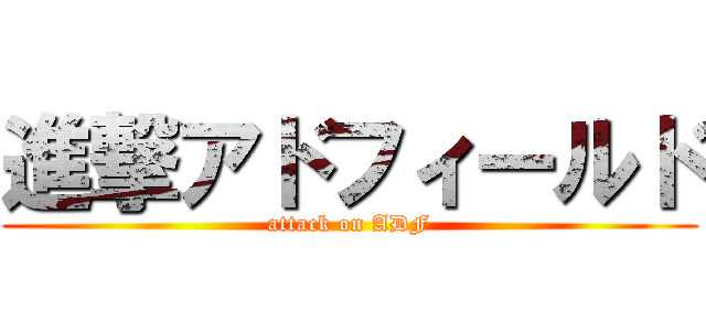 進撃アドフィールド (attack on ADF)