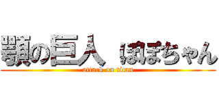 顎の巨人 ぽぽちゃん (attack on titan)