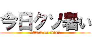 今日クソ暑い (attack on titan)