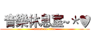  音樂休息室~＊♥ (attack on titan)