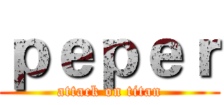 ｐｅｐｅｒ (attack on titan)