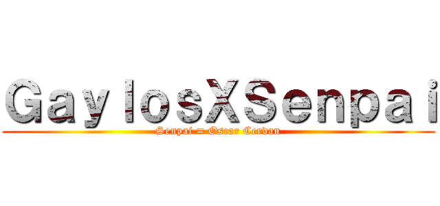 ＧａｙｌｏｓＸＳｅｎｐａｉ (Senpai = Oscar Cerdan)