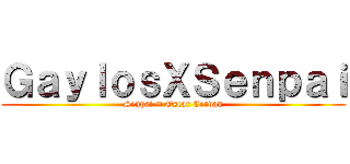 ＧａｙｌｏｓＸＳｅｎｐａｉ (Senpai = Oscar Cerdan)