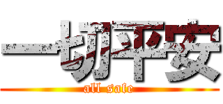 一切平安 (all safe)