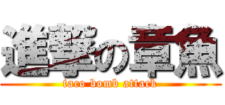 進撃の章魚 (taco bomb attack)