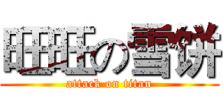 旺旺の雪饼 (attack on titan)