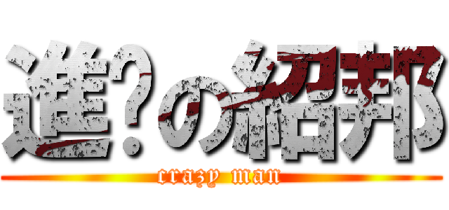 進擊の紹邦 (crazy man)