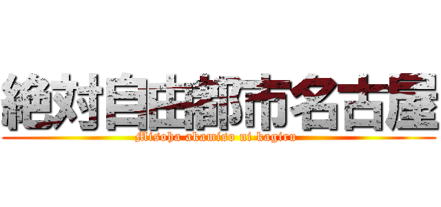 絶対自由都市名古屋 (Misoha akamiso ni kagiru )