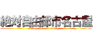 絶対自由都市名古屋 (Misoha akamiso ni kagiru )