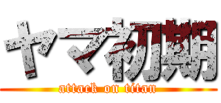 ヤマ初期 (attack on titan)