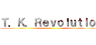 Ｔ．Ｋ．Ｒｅｖｏｌｕｔｉｏｎ ()