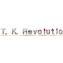 Ｔ．Ｋ．Ｒｅｖｏｌｕｔｉｏｎ ()