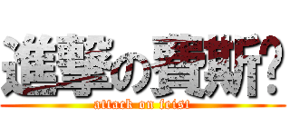 進撃の費斯忒 (attack on feist)
