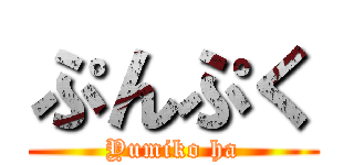 ぷんぷく (Yumiko ha)