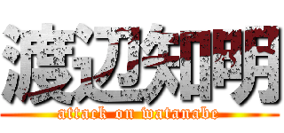 渡辺知明 (attack on watanabe)