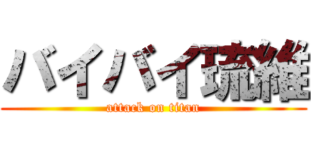 バイバイ琉維 (attack on titan)