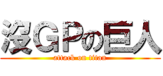 沒ＧＰの巨人 (attack on titan)