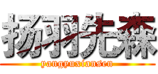 扬羽先森 (yangyuxiansen)