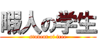暇人の学生 (student of free)