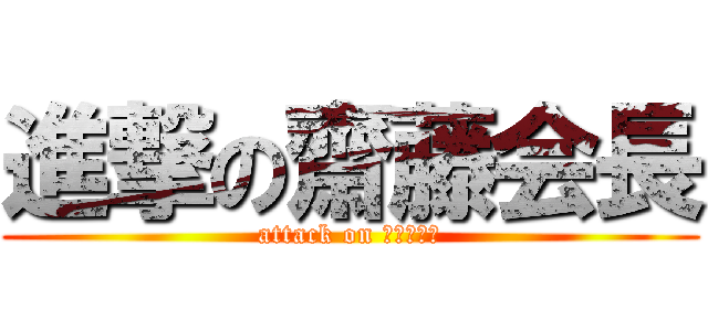 進撃の齋藤会長 (attack on Ｓａｉｔｏ)