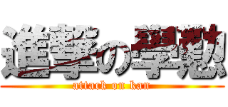 進撃の學懃 (attack on kan)