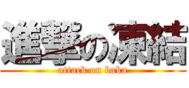 進撃の凍結 (attack on baka)